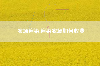 农场渲染,渲染农场如何收费