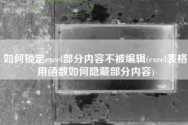 如何锁定excel部分内容不被编辑(excel表格用函数如何隐藏部分内容)