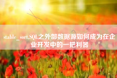 stable_sort,SQL之外部数据源如何成为在企业开发中的一把利器