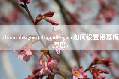 altium designer(altiumdesigner如何设置铝基板厚度)