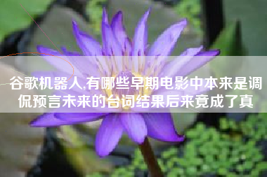谷歌机器人,有哪些早期电影中本来是调侃预言未来的台词结果后来竟成了真