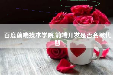 百度前端技术学院,前端开发是否会被代替