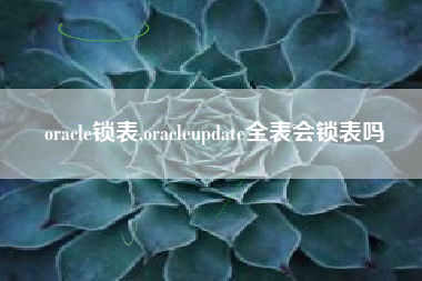 oracle锁表,oracleupdate全表会锁表吗