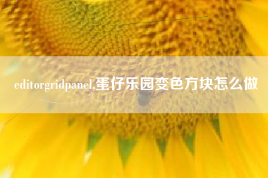 editorgridpanel,蛋仔乐园变色方块怎么做