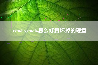 rstudio,studio怎么修复坏掉的硬盘