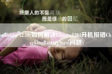 ubuntu 12.10(如何解决Ubuntu1204开机报错CheckingBatteryState问题)