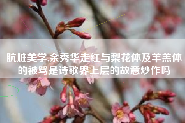 肮脏美学,余秀华走红与梨花体及羊羔体的被骂是诗歌界上层的故意炒作吗