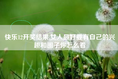 快乐12开奖结果,女人最好要有自己的兴趣和圈子你怎么看
