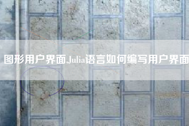 图形用户界面,Julia语言如何编写用户界面