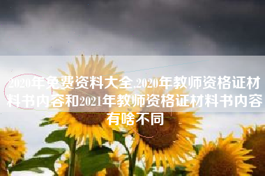 2020年免费资料大全,2020年教师资格证材料书内容和2021年教师资格证材料书内容有啥不同