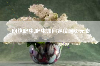 网络爬虫,爬虫如何定位网页元素