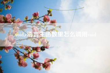 void,c语言主函数里怎么调用void
