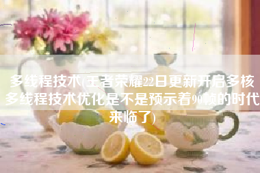 多线程技术(王者荣耀22日更新开启多核多线程技术优化是不是预示着90帧的时代来临了)