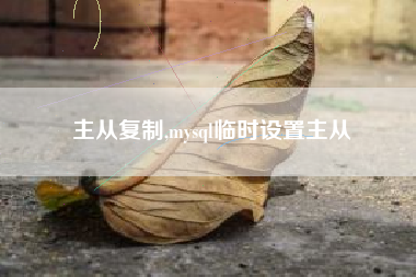 主从复制,mysql临时设置主从