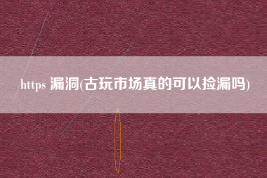 https 漏洞(古玩市场真的可以捡漏吗)