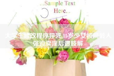 大学生修改程序猝死,15岁少女被同龄人强迫卖淫后遭肢解