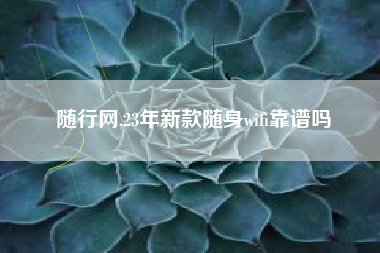 随行网,23年新款随身wifi靠谱吗