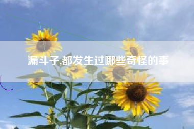 漏斗子,都发生过哪些奇怪的事