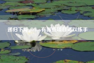 递归下降,python有哪些项目可以练手