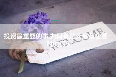 投资最重要的事,为何有些交易者在意一时的得失