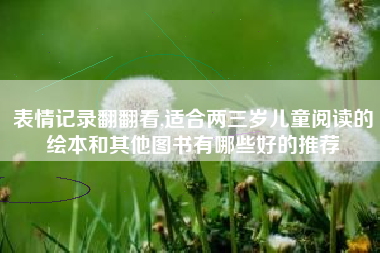 表情记录翻翻看,适合两三岁儿童阅读的绘本和其他图书有哪些好的推荐