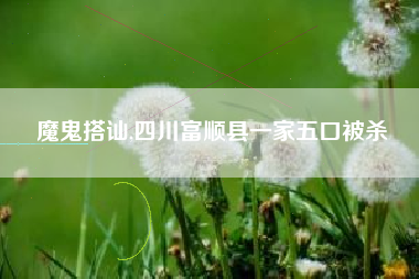 魔鬼搭讪,四川富顺县一家五口被杀