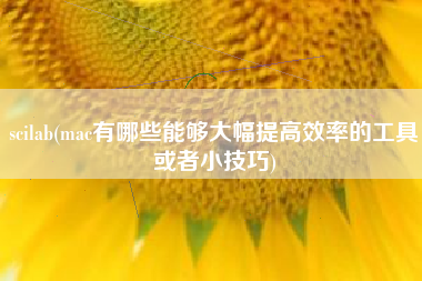 scilab(mac有哪些能够大幅提高效率的工具或者小技巧)