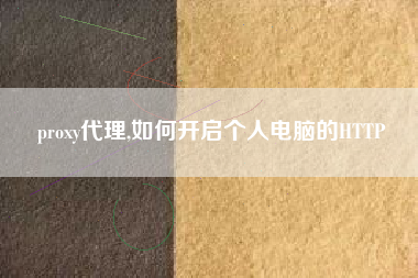 proxy代理,如何开启个人电脑的HTTP