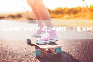 k8s经典理论(还是和项目跑在一个服务器中)
