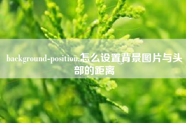 background-position,怎么设置背景图片与头部的距离