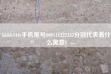 bbbb444(手机尾号000111222333分别代表着什么寓意)