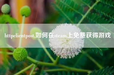 httpclientpost,如何在steam上免费获得游戏