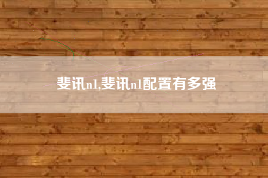 斐讯n1,斐讯n1配置有多强