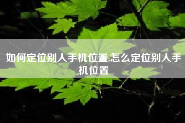 如何定位别人手机位置,怎么定位别人手机位置