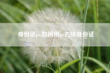 身份证ps,如何用ps去除身份证