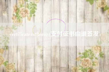 certificateauthority(支付证书由谁签发)