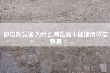 微信浏览器,为什么浏览器不能使用微信登录