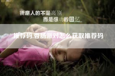 推荐码,香肠派对怎么获取推荐码