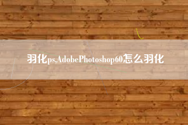 羽化ps,AdobePhotoshop60怎么羽化