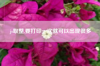 js取整,要打印一次就可以出现很多