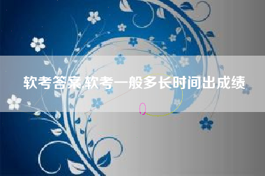 软考答案,软考一般多长时间出成绩