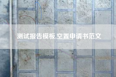 测试报告模板,空置申请书范文