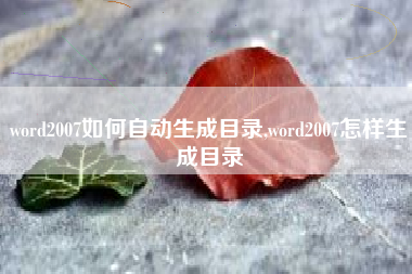 word2007如何自动生成目录,word2007怎样生成目录