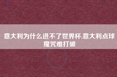 意大利为什么进不了世界杯,意大利点球魔咒难打破