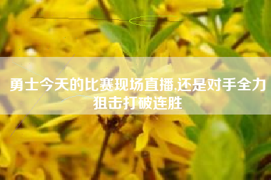 勇士今天的比赛现场直播,还是对手全力狙击打破连胜