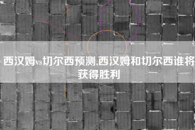 西汉姆vs切尔西预测,西汉姆和切尔西谁将获得胜利