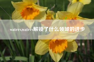 waters,waters解锁了什么领域的进步