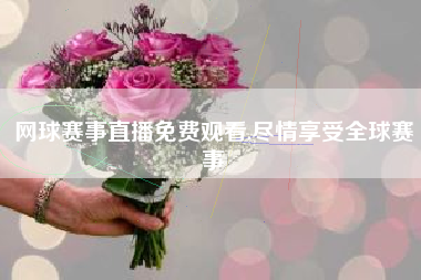 网球赛事直播免费观看,尽情享受全球赛事