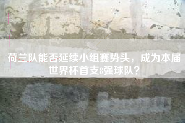 荷兰队能否延续小组赛势头，成为本届世界杯首支8强球队？