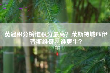 英冠积分榜谁积分最高？莱斯特城PK伊普斯维奇，谁更牛？